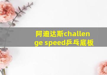 阿迪达斯challenge speed乒乓底板